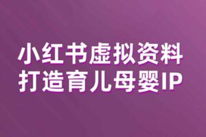 小红书虚拟资料项目，打造育儿母婴IP，多种变现方式